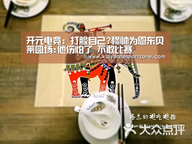 开元电竞:打脸自己?穆帅为恩东贝莱圆场:他伤怕了 不敢比赛(图2) 开元棋牌