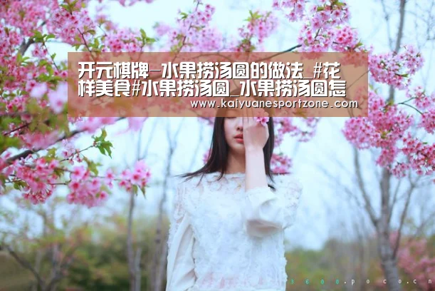 开元棋牌-水果捞汤圆的做法_#花样美食#水果捞汤圆_水果捞汤圆怎么做_祯祯宝贝的菜谱(图1) 开元棋牌
