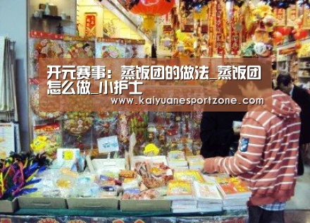 开元赛事:蒸饭团的做法_蒸饭团怎么做_小护士(图2) 开元电竞