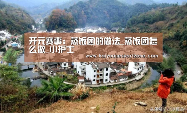 开元赛事:蒸饭团的做法_蒸饭团怎么做_小护士(图4) 开元赛事