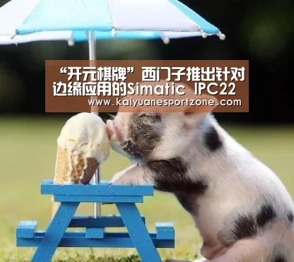 “开元棋牌”西门子推出针对边缘应用的Simatic IPC227E硬件平台(图4) 开元棋牌