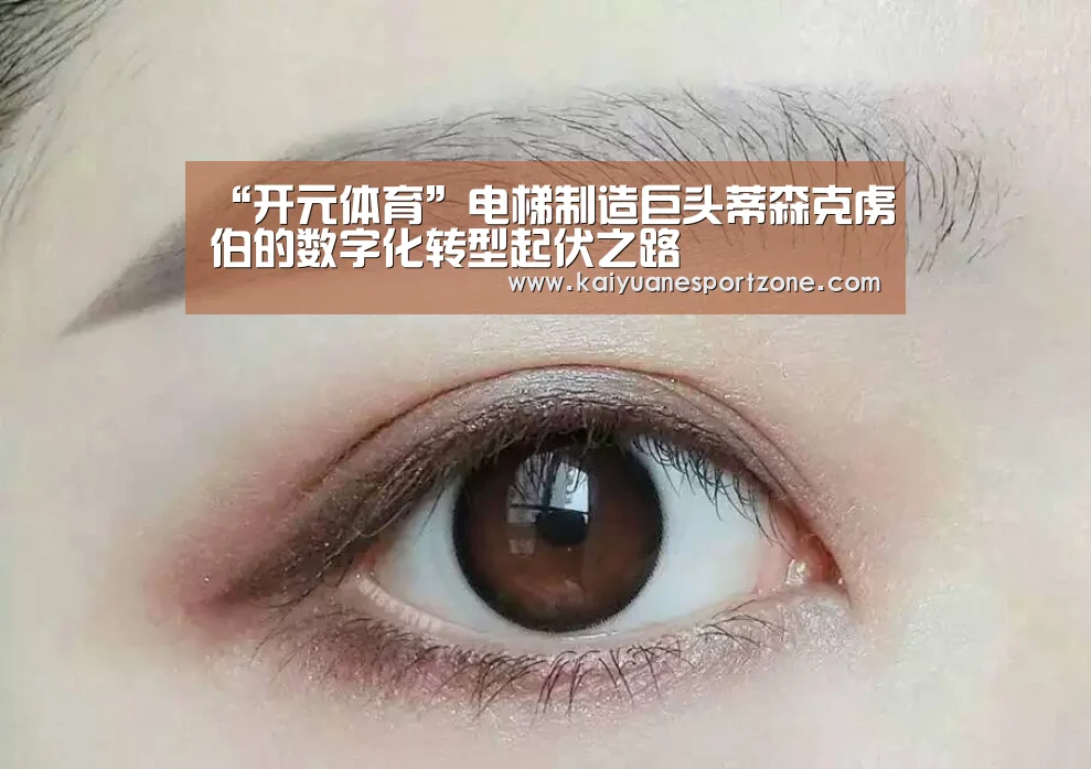 “开元体育”电梯制造巨头蒂森克虏伯的数字化转型起伏之路(图1) 开元棋牌