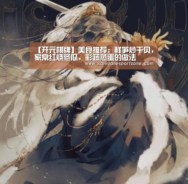 【开元棋牌】美食推荐:鲜笋炒干贝,家常红烧冬瓜,彩蔬蒸蛋的做法(图2) 开元棋牌