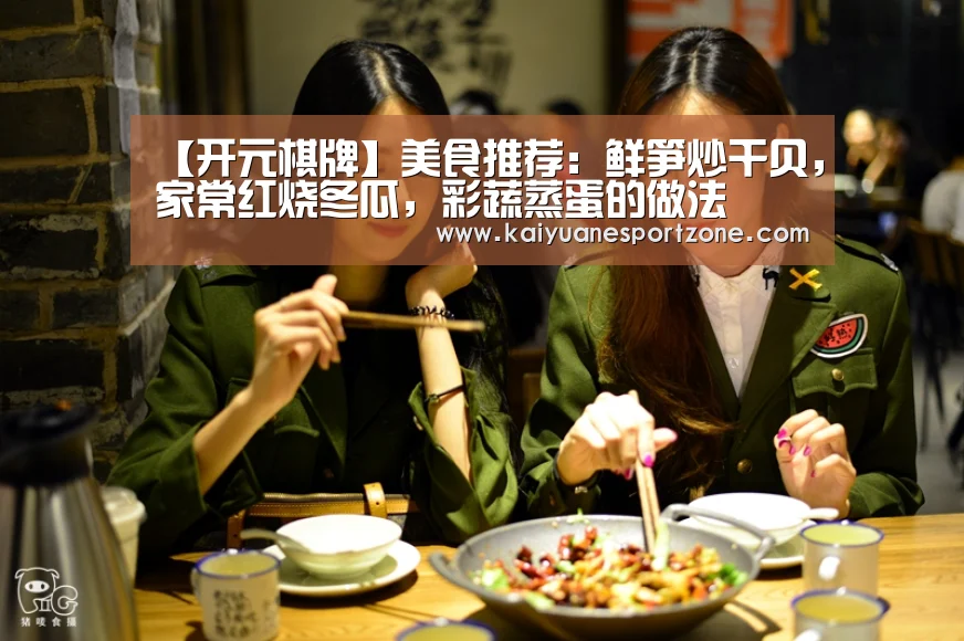 【开元棋牌】美食推荐:鲜笋炒干贝,家常红烧冬瓜,彩蔬蒸蛋的做法(图3) 开元体育